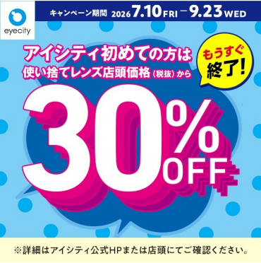 【もうすぐ終了！】＼アイシティ初めての方は／使い捨てレンズが店頭価格(税抜)から30%OFF！										